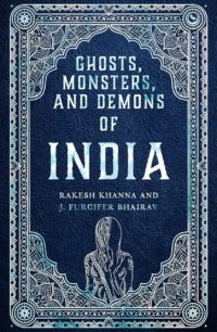 "Ghosts, Monsters and Demons of India" by Rakesh Khanna and J. Furcifer Bhairav