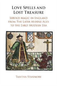 "Love Spells and Lost Treasure: Service Magic in England from the Later Middle Ages to the Early Modern Era" by Tabitha Stanmore