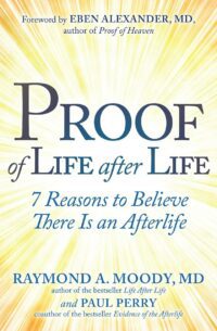 "Proof of Life after Life: 7 Reasons to Believe There Is an Afterlife" by Raymond A. Moody and Paul Perry