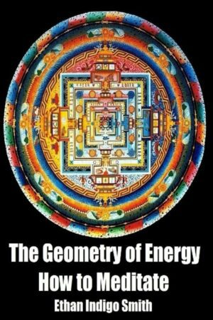 "The Geometry of Energy: How to Meditate" by Ethan Indigo Smith "The Geometry of Energy: How to Meditate" by Ethan Indigo Smith