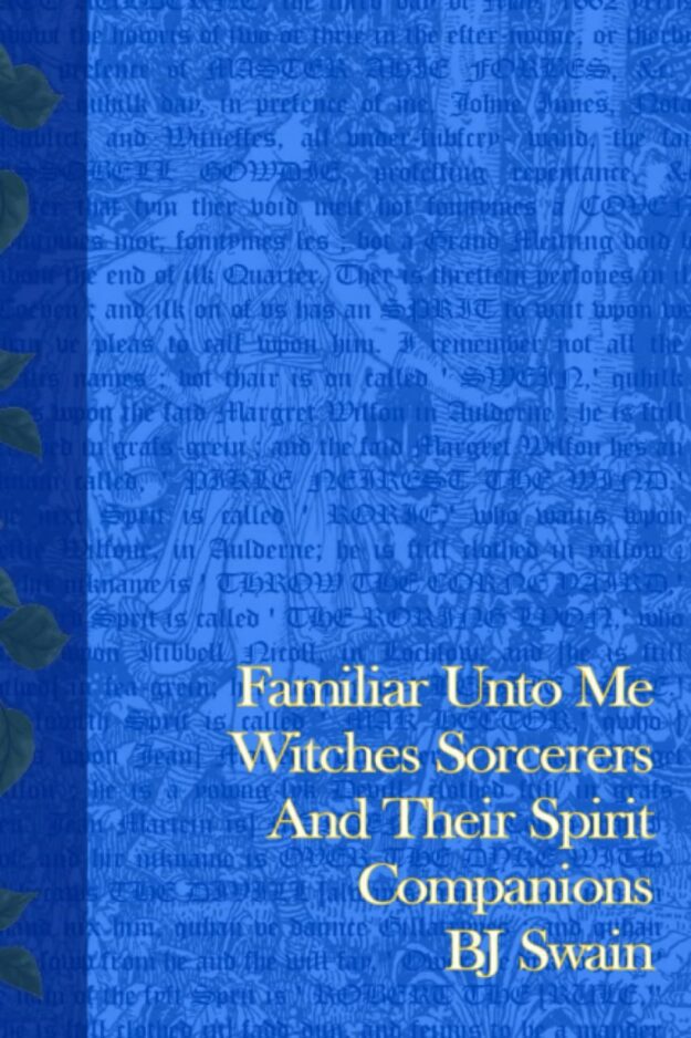 "Familiar Unto Me: Witches Sorcerers and Their Spirit Companions" by BJ Swain