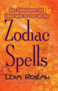 "Zodiac Spells: Easy Enchantments and Simple Spells for Your Sun Sign" by Lexa Roséan