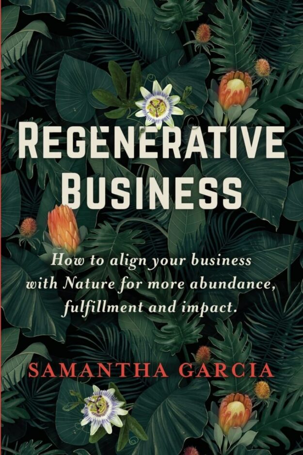 "Regenerative Business: How to Align Your Business with Nature for More Abundance, Fulfillment, and Impact" by Samantha Garcia