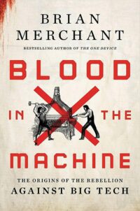 "Blood in the Machine: The Origins of the Rebellion Against Big Tech" by Brian Merchant