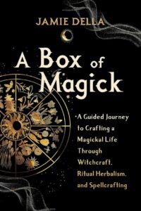 "A Box of Magick: A Guided Journey to Crafting a Magickal Life Through Witchcraft, Ritual Herbalism, and Spellcrafting" by Jamie Della