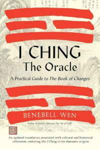"I Ching, the Oracle: A Practical Guide to the Book of Changes: An updated translation annotated with cultural and historical references, restoring the I Ching to its shamanic origin" by Benebell Wen