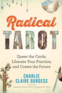 "Radical Tarot: Queer the Cards, Liberate Your Practice, and Create the Future" by Charlie Claire Burgess