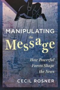 "Manipulating the Message: How Powerful Forces Shape the News" by Cecil Rosner