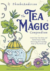 "The Tea Magic Compendium: Create Your Own Brews and Herbal Potions While Discovering the Grounding Power of Tea Witchcraft" by Phoebe Anderson