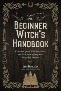 "The Beginner Witch's Handbook: Essential Spells, Folk Traditions, and Lore for Crafting Your Magickal Practice" by Leah Middleton