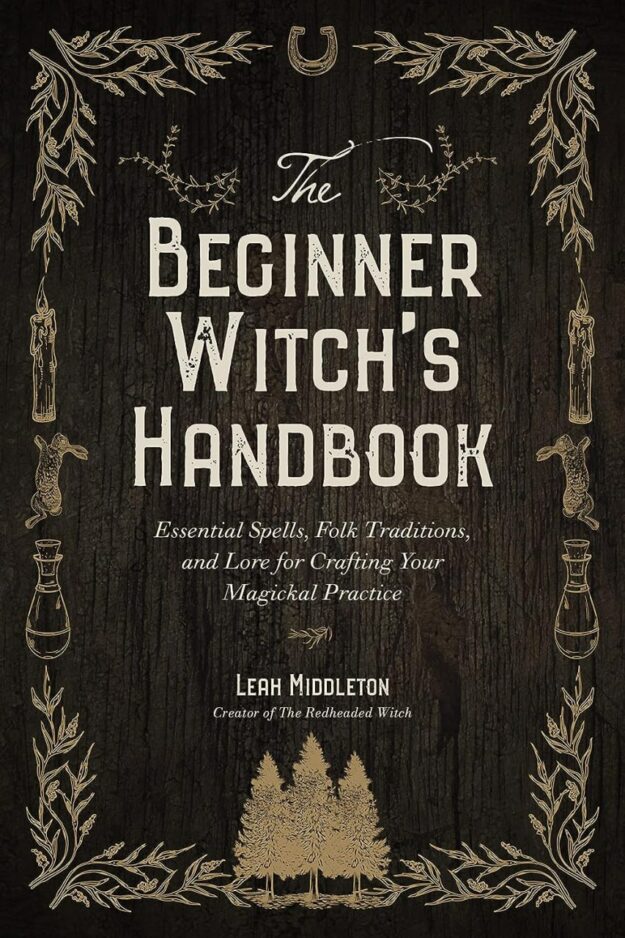 "The Beginner Witch's Handbook: Essential Spells, Folk Traditions, and Lore for Crafting Your Magickal Practice" by Leah Middleton