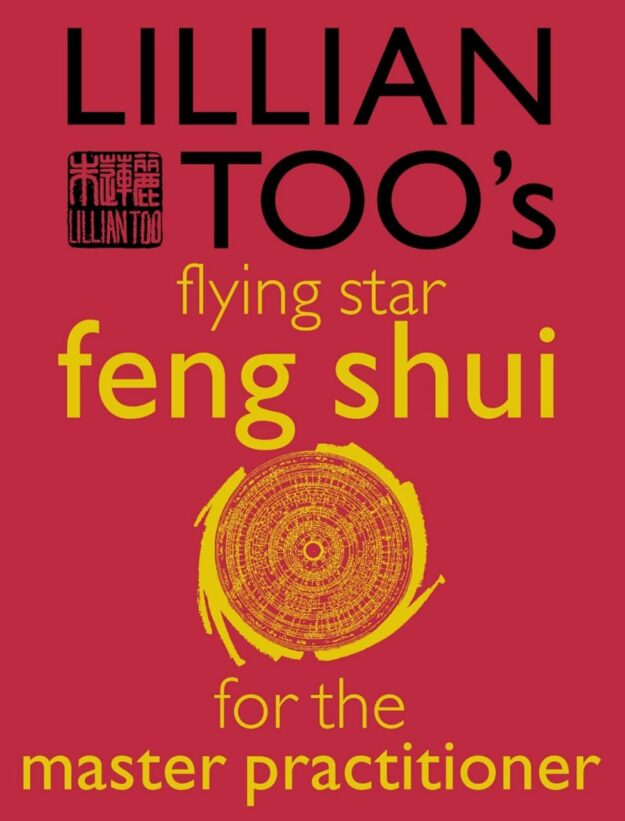 "Lillian Too’s Flying Star Feng Shui For The Master Practitioner: The Ultimate Guide to Advanced Practice" by Lillian Too