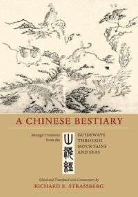 "A Chinese Bestiary : Strange Creatures from the Guideways Through Mountains and Seas" by Richard E. Strassberg