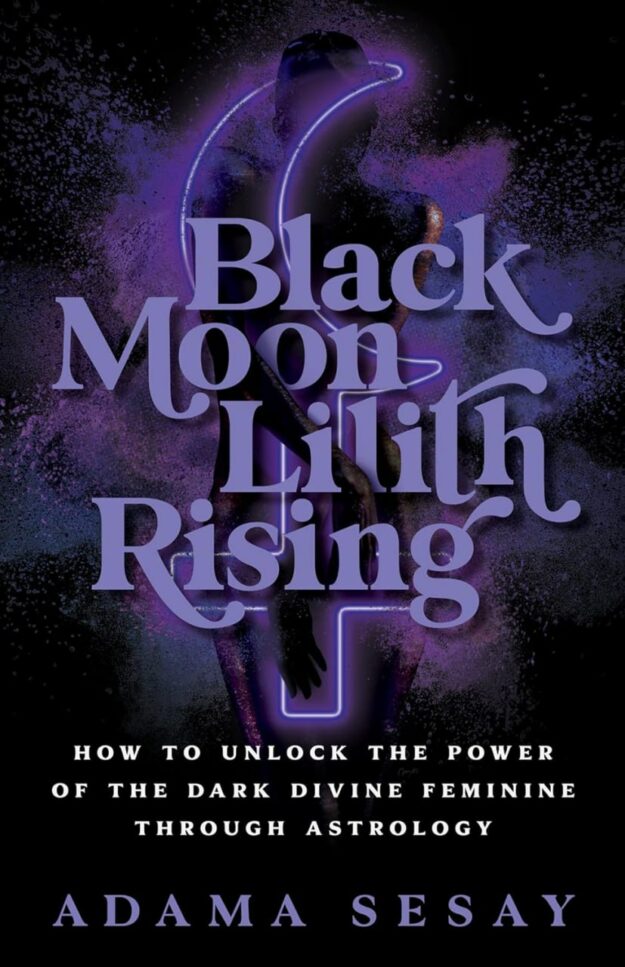 "Black Moon Lilith Rising: How to Unlock the Power of the Dark Divine Feminine Through Astrology" by Adama Sesay