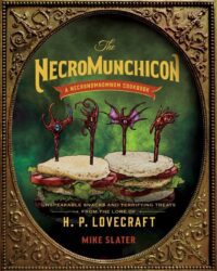 "The Necromunchicon: Unspeakable Snacks & Terrifying Treats from the Lore of H. P. Lovecraft" by Mike Slater