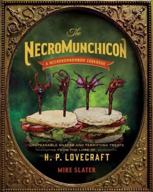 "The Necromunchicon: Unspeakable Snacks & Terrifying Treats from the Lore of H. P. Lovecraft" by Mike Slater