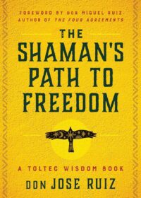 "The Shaman's Path to Freedom: A Toltec Wisdom Book" by don Jose Ruiz