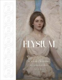 "Elysium: A Visual History of Angelology" by Edward Simon