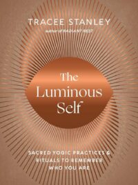 "The Luminous Self: Sacred Yogic Practices and Rituals to Remember Who You Are" by Tracee Stanley