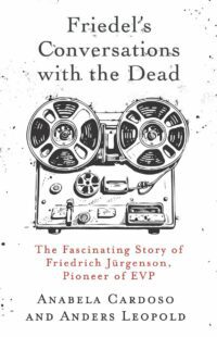 "Friedel’s Conversations with the Dead: The Fascinating Story of Friedrich Jürgenson, Pioneer of EVP" by Anabela Cardoso and Anders Leopold