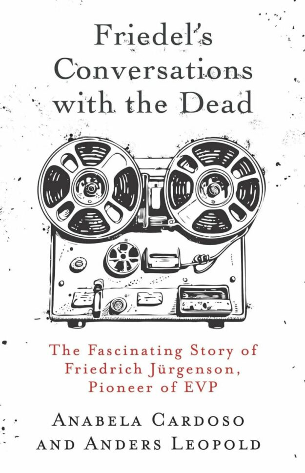 "Friedel’s Conversations with the Dead: The Fascinating Story of Friedrich Jürgenson, Pioneer of EVP" by Anabela Cardoso and Anders Leopold