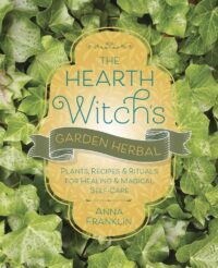 "The Hearth Witch's Garden Herbal: Plants, Recipes & Rituals for Healing & Magical Self-Care" by Anna Franklin