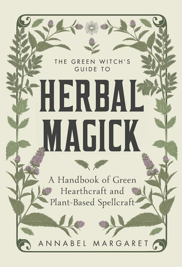"The Green Witch's Guide to Herbal Magick: A Handbook of Green Hearthcraft and Plant-Based Spellcraft" by Annabel Margaret