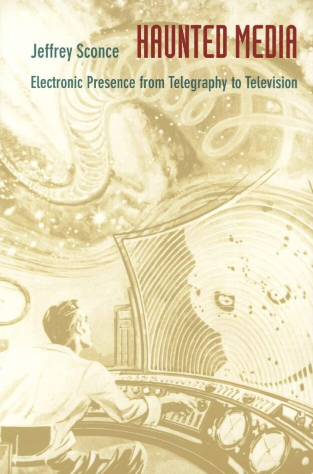 "Haunted Media: Electronic Presence from Telegraphy to Television" by Jeffrey Sconce