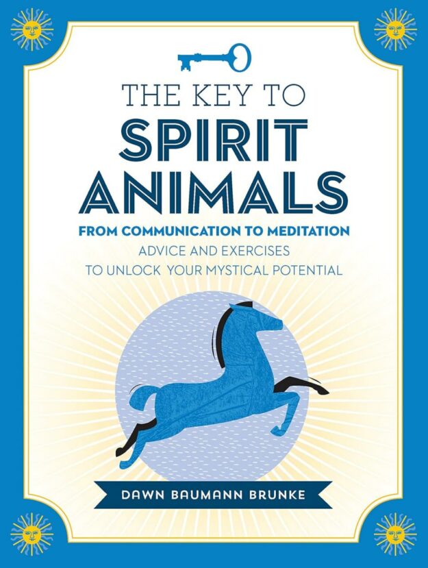 "The Key to Spirit Animals: From Communication to Meditation. Advice and Exercises to Unlock Your Mystical Potential" by Dawn Baumann Brunke