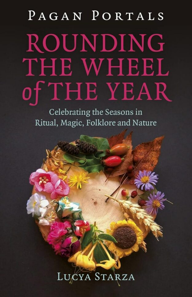 "Rounding the Wheel of the Year: Celebrating the Seasons in Ritual, Magic, Folklore and Nature" by Lucya Starza (Pagan Portals)