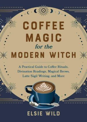 "Coffee Magic for the Modern Witch: A Practical Guide to Coffee Rituals, Divination Readings, Magical Brews, Latte Sigil Writing, and More" by Elsie Wild "Coffee Magic for the Modern Witch: A Practical Guide to Coffee Rituals, Divination Readings, Magical Brews, Latte Sigil Writing, and More" by Elsie Wild