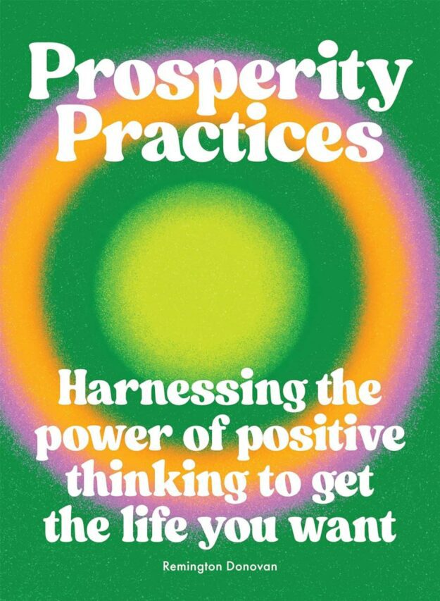 "Prosperity Practices: Harnessing the Power of Positive Thinking to Get the Life You Want" by Remington Donovan
