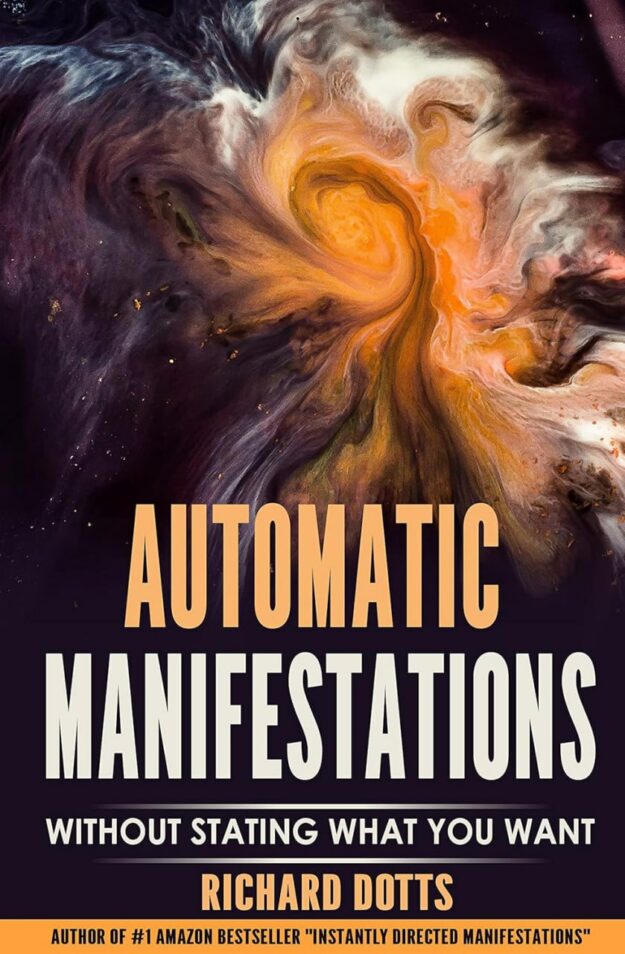"Automatic Manifestations: Without Stating What You Want" by Richard Dotts