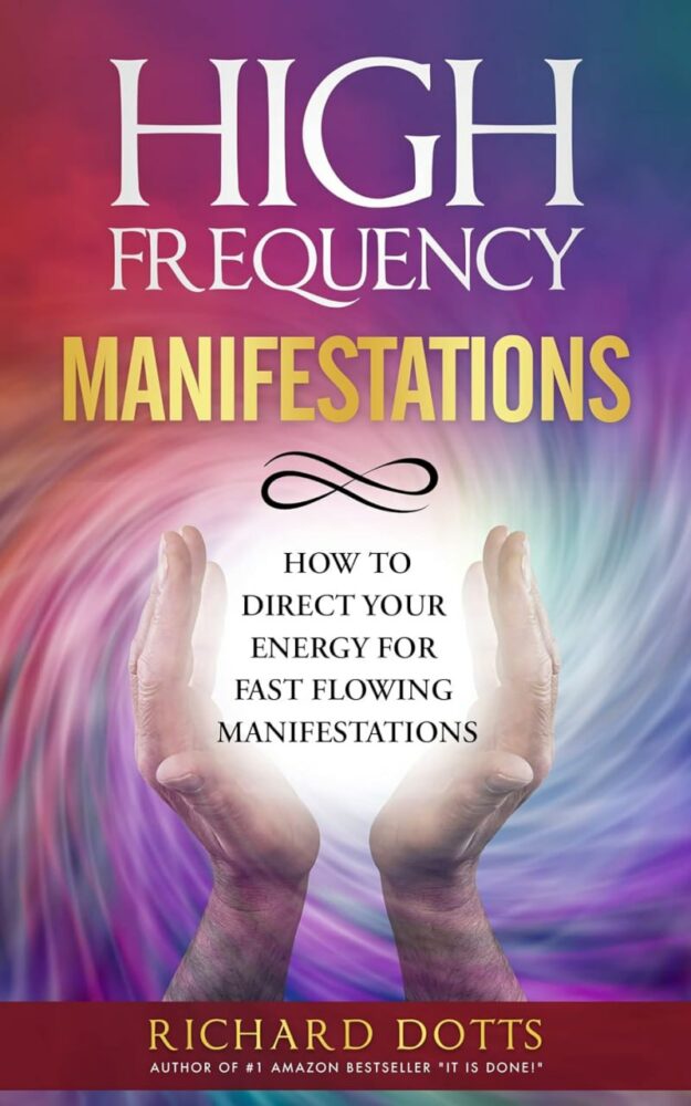 "High Frequency Manifestations: How To Direct Your Energy For Fast Flowing Manifestations" by Richard Dotts