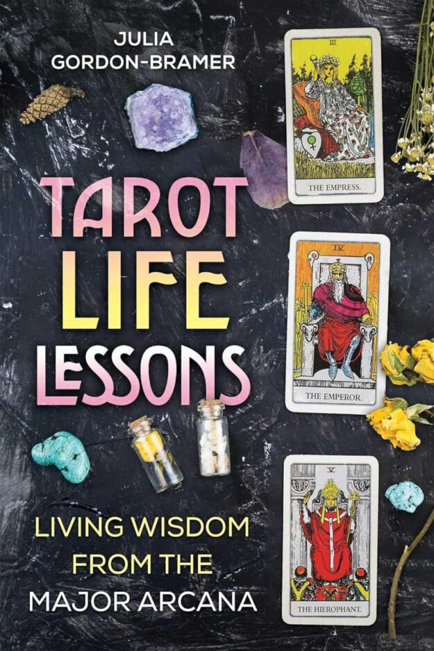 "Tarot Life Lessons: Living Wisdom from the Major Arcana" by Julia Gordon-Bramer