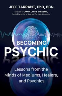 "Becoming Psychic: Lessons from the Minds of Mediums, Healers, and Psychics" by Jeff Tarrant
