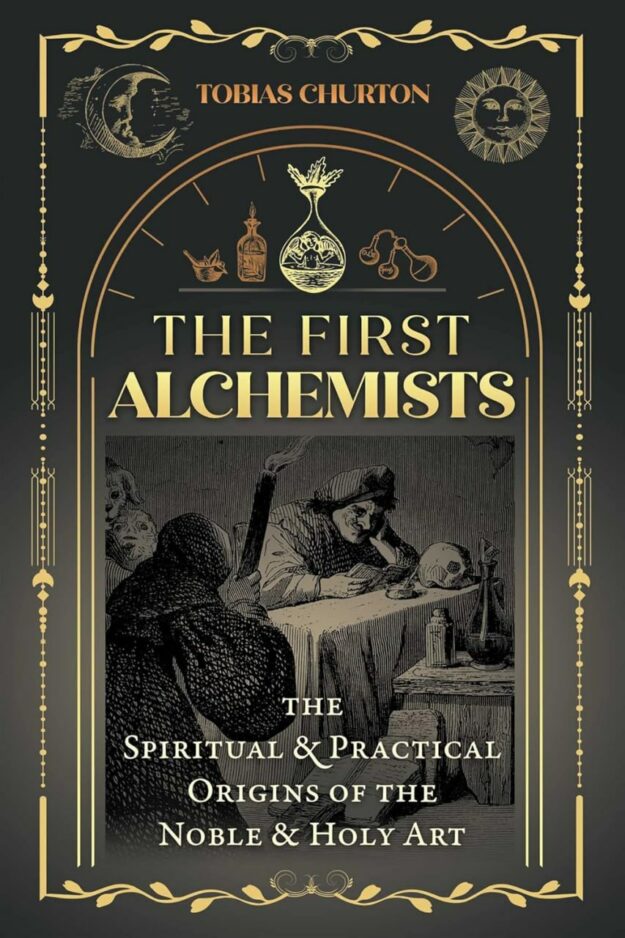 "The First Alchemists: The Spiritual and Practical Origins of the Noble and Holy Art" by Tobias Churton