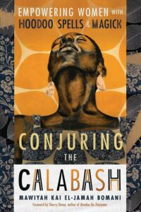 "Conjuring the Calabash: Empowering Women with Hoodoo Spells & Magick" by Mawiyah Kai El-Jamah Bomani