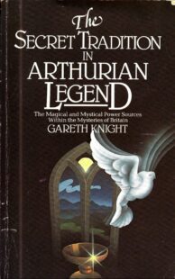 "The Secret Tradition in Arthurian Legend: The Magical and Mystical Power Sources Within the Mysteries of Britain" by Gareth Knight