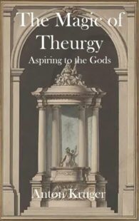 "The Magic of Theurgy: Aspiring to the Gods" by Anton Kruger