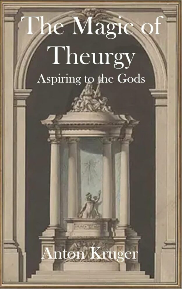 "The Magic of Theurgy: Aspiring to the Gods" by Anton Kruger