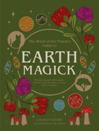 "The Witch of the Forest's Guide to Earth Magick: Ground yourself with magick. Connect with the seasons in your life & in nature" by Lindsay Squire