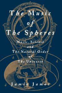 "The Music of the Spheres: Music, Science, and the Natural Order of the Universe" by Jamie James