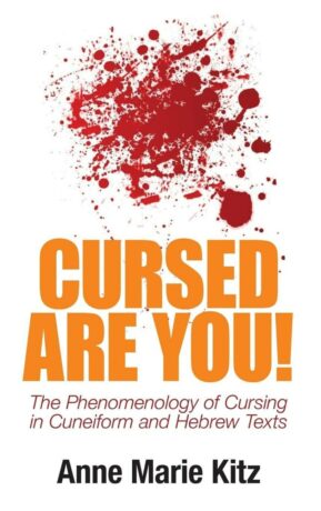 "Cursed Are You!: The Phenomenology of Cursing in Cuneiform and Hebrew Texts" by Anne Marie Kitz