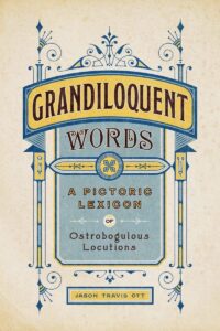 "Grandiloquent Words: A Pictoric Lexicon of Ostrobogulous Locutions" by Jason Travis Ott