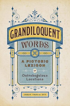 "Grandiloquent Words: A Pictoric Lexicon of Ostrobogulous Locutions" by Jason Travis Ott