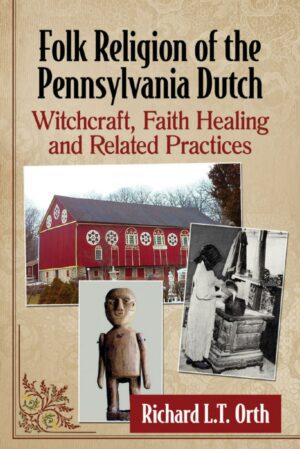 "Folk Religion of the Pennsylvania Dutch: Witchcraft, Faith Healing and Related Practices" by Richard L.T. Orth (full book) "Folk Religion of the Pennsylvania Dutch: Witchcraft, Faith Healing and Related Practices" by Richard L.T. Orth (full book)