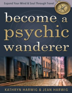 "Become a Psychic Wanderer: Expand Your Mind & Soul Through Travel" by Kathryn Harwig and Jean Harwig "Become a Psychic Wanderer: Expand Your Mind & Soul Through Travel" by Kathryn Harwig and Jean Harwig