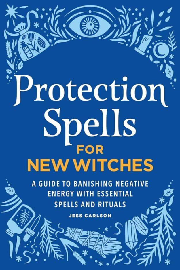 "Protection Spells for New Witches: A Guide to Banishing Negative Energy with Essential Spells and Rituals" by Jess Carlson