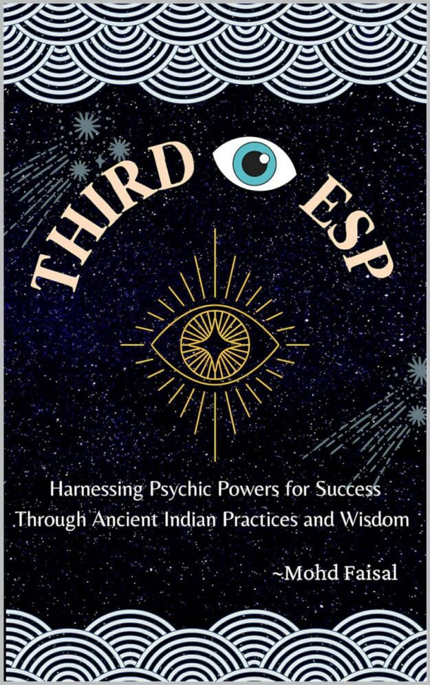 "Third Eye Esp: Harnessing Psychic Powers for Success Through Ancient Indian Practices and Wisdom" by Mohd Faisal